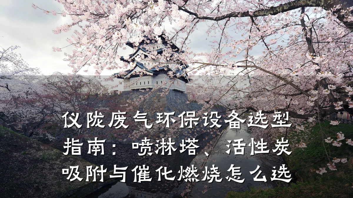 仪陇废气环保设备选型指南：喷淋塔、活性炭吸附与催化燃烧怎么选
