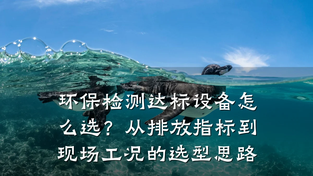 环保检测达标设备怎么选？从排放指标到现场工况的选型思路