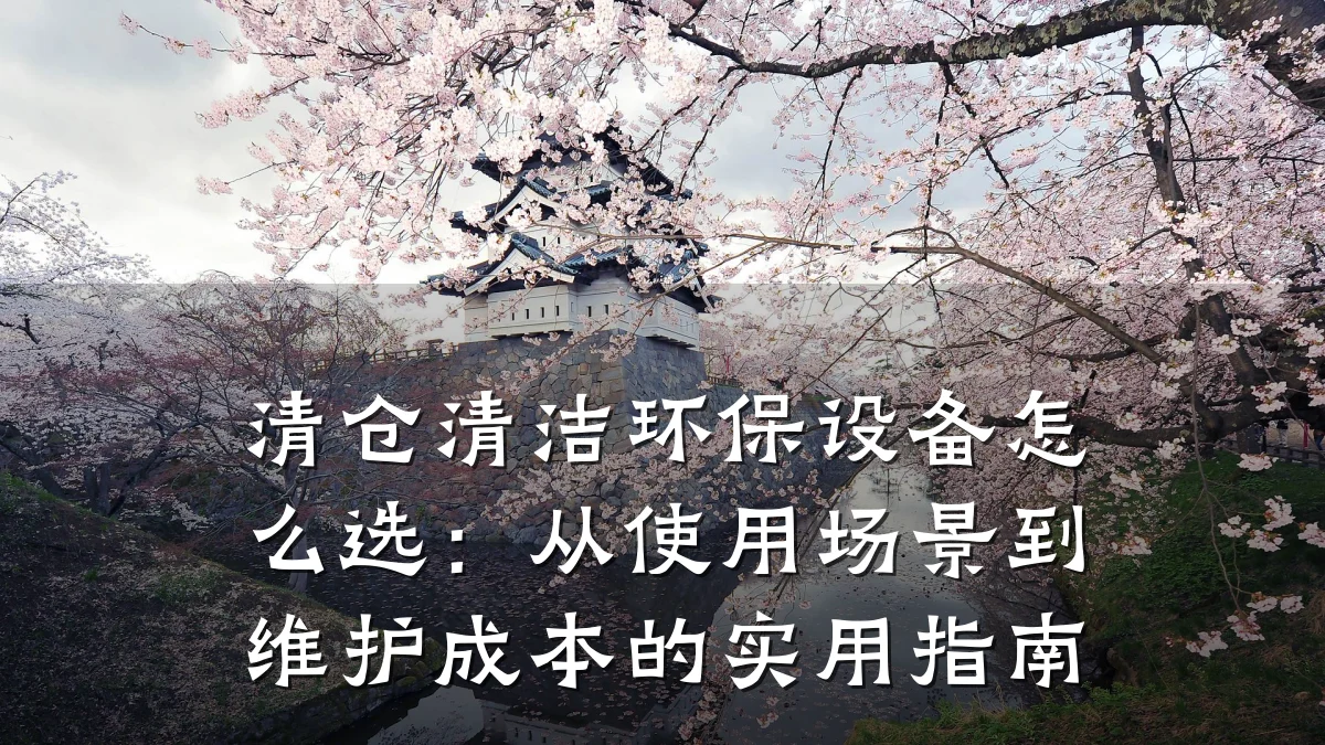 清仓清洁环保设备怎么选：从使用场景到维护成本的实用指南