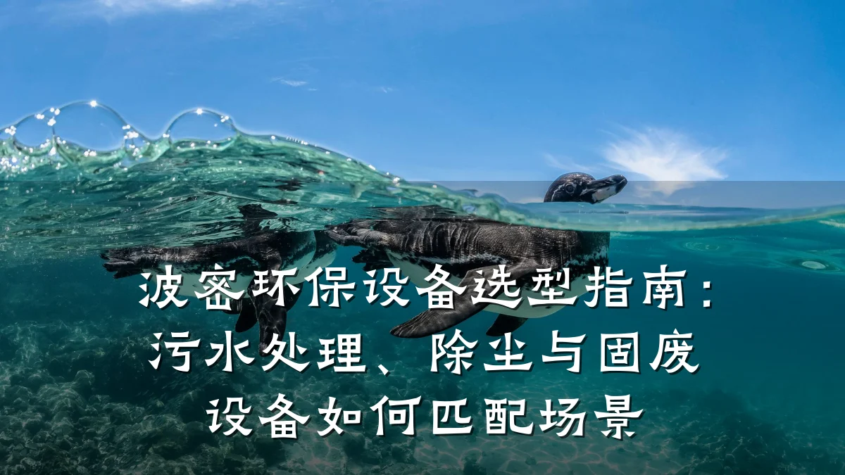 波密环保设备选型指南:污水处理、除尘与固废设备如何匹配场景