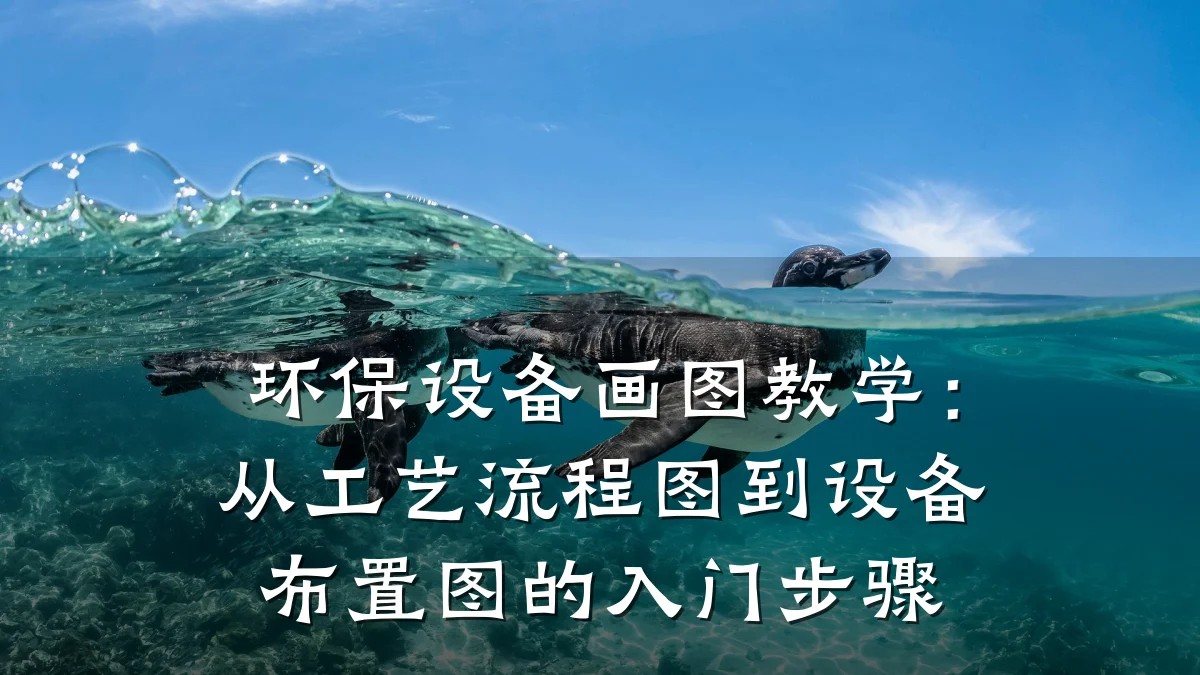 环保设备画图教学:从工艺流程图到设备布置图的入门步骤