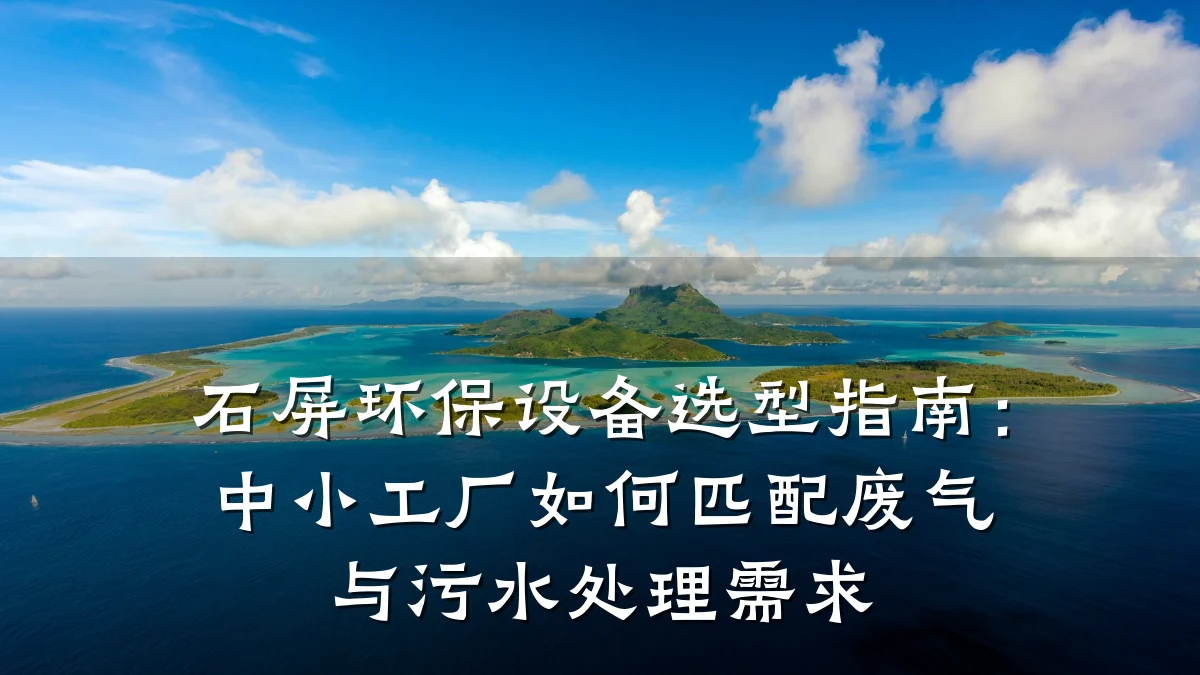石屏环保设备选型指南:中小工厂如何匹配废气与污水处理需求