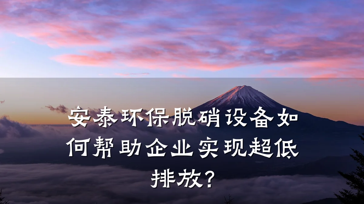 安泰环保脱硝设备如何帮助企业实现超低排放?
