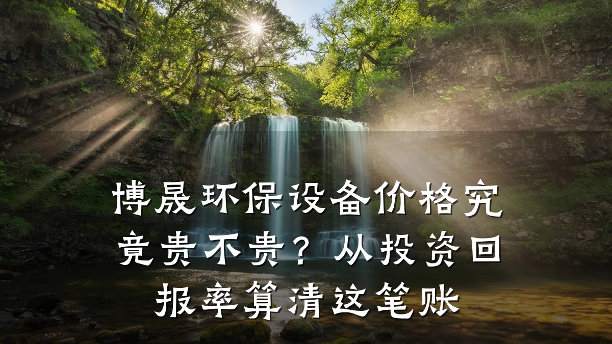 博晟环保设备价格究竟贵不贵?从投资回报率算清这笔账