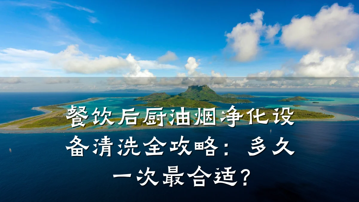 餐饮后厨油烟净化设备清洗全攻略:多久一次最合适?