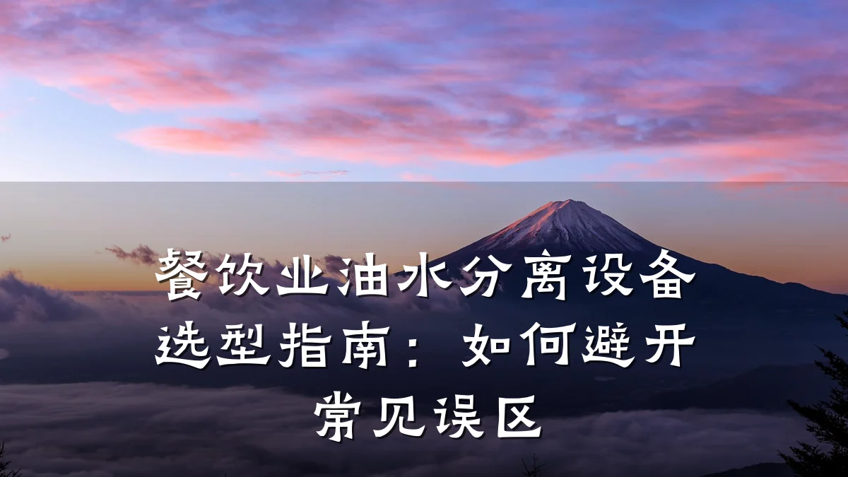 餐饮业油水分离设备选型指南:如何避开常见误区