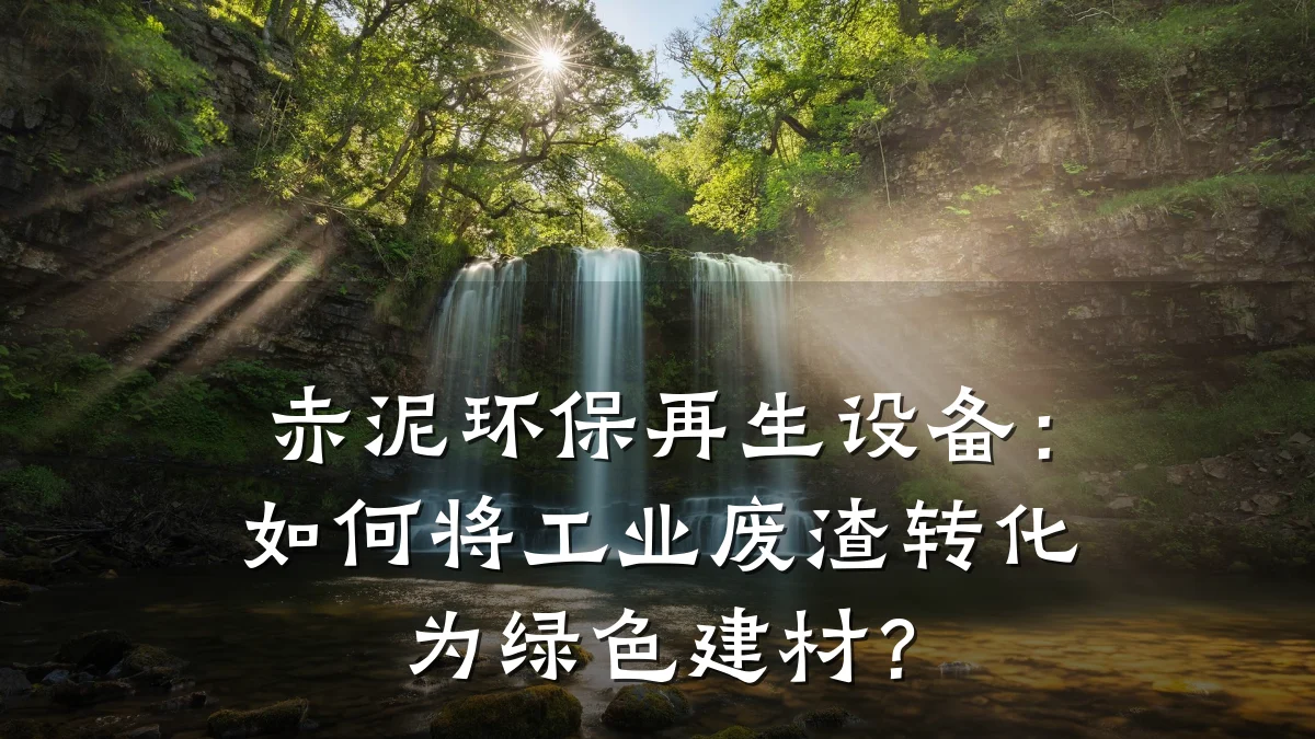 赤泥环保再生设备：如何将工业废渣转化为绿色建材？
