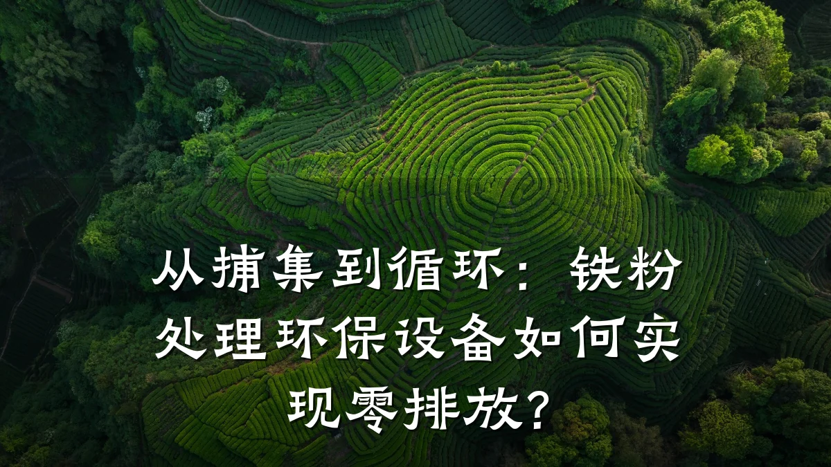 从捕集到循环：铁粉处理环保设备如何实现零排放？