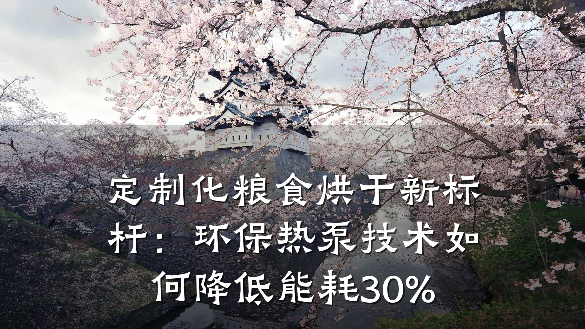定制化粮食烘干新标杆:环保热泵技术如何降低能耗30%