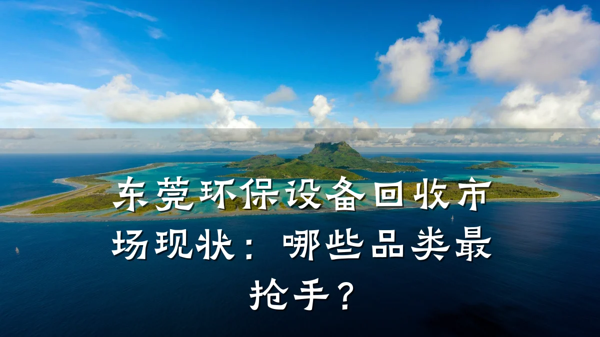 东莞环保设备回收市场现状:哪些品类最抢手?