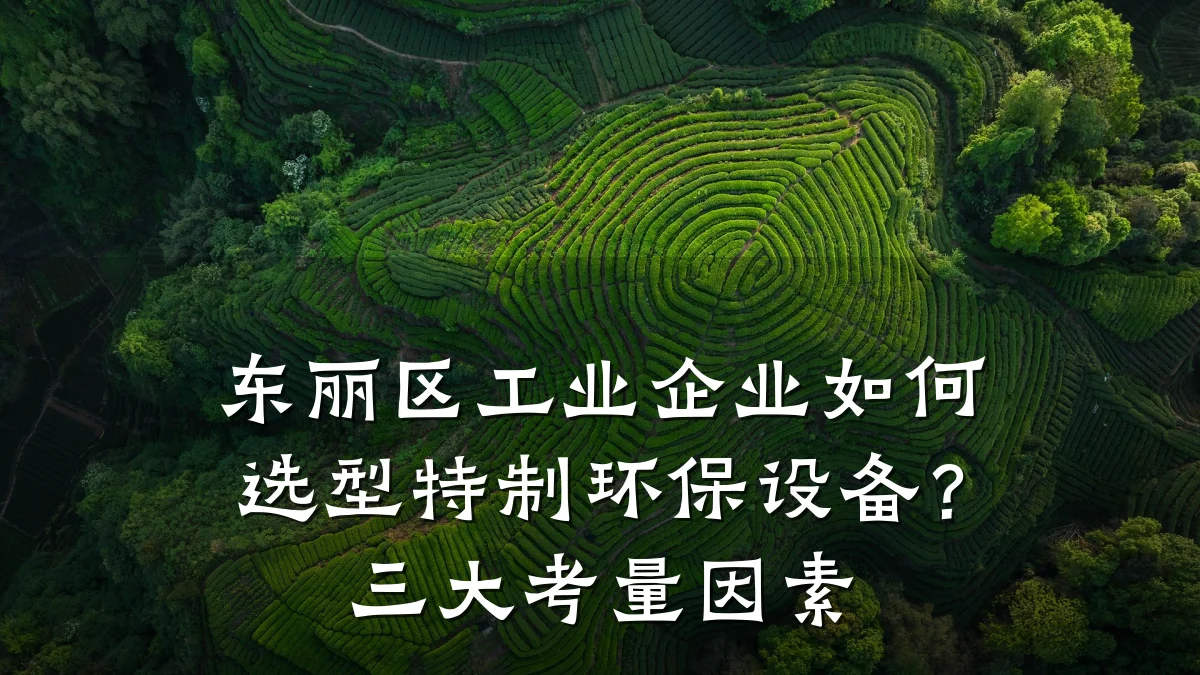 东丽区工业企业如何选型特制环保设备?三大考量因素
