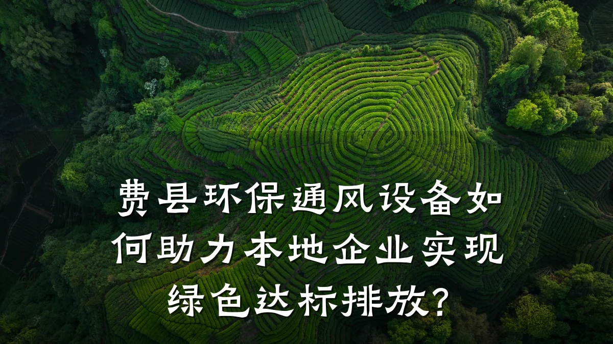 费县环保通风设备如何助力本地企业实现绿色达标排放？