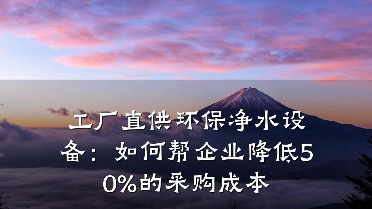 工厂直供环保净水设备:如何帮企业降低50%的采购成本