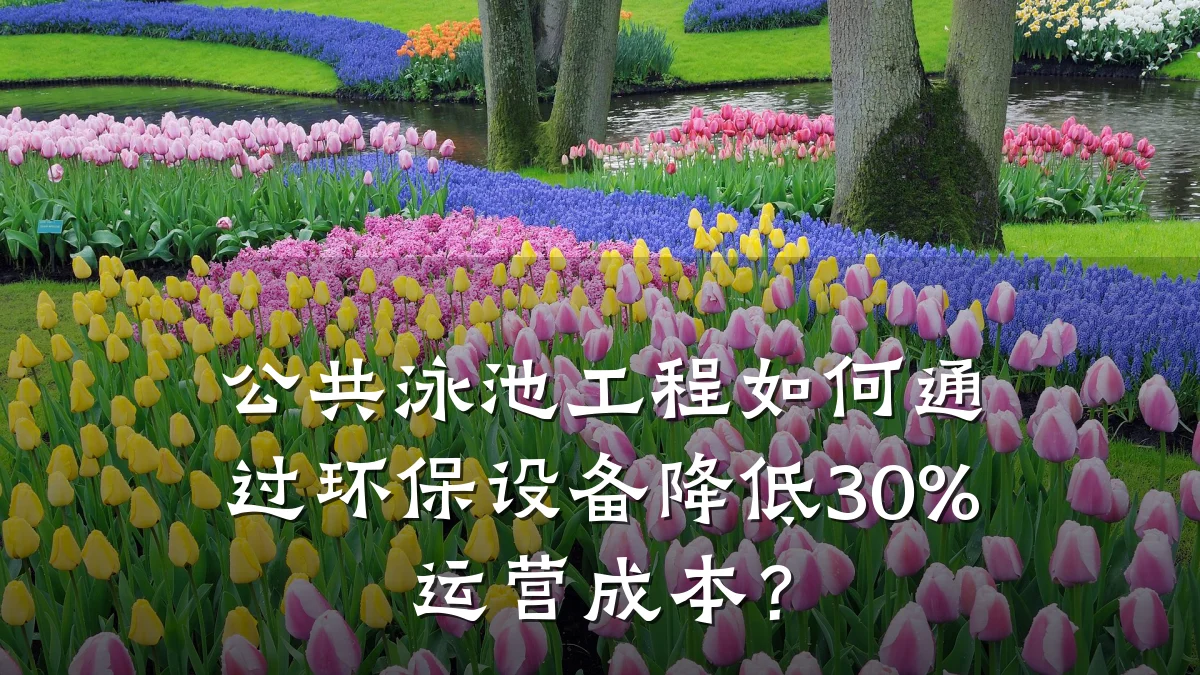 公共泳池工程如何通过环保设备降低30%运营成本?