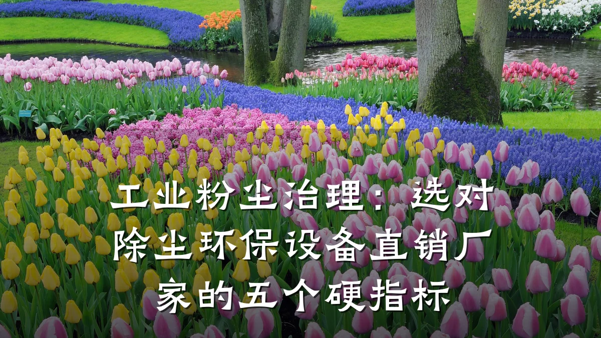 工业粉尘治理:选对除尘环保设备直销厂家的五个硬指标