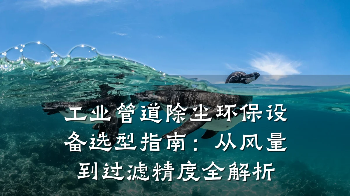 工业管道除尘环保设备选型指南:从风量到过滤精度全解析