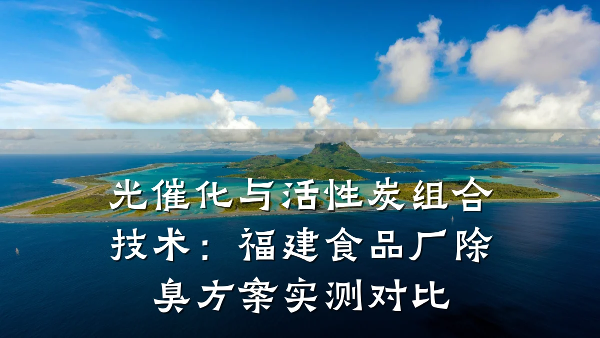 光催化与活性炭组合技术：福建食品厂除臭方案实测对比