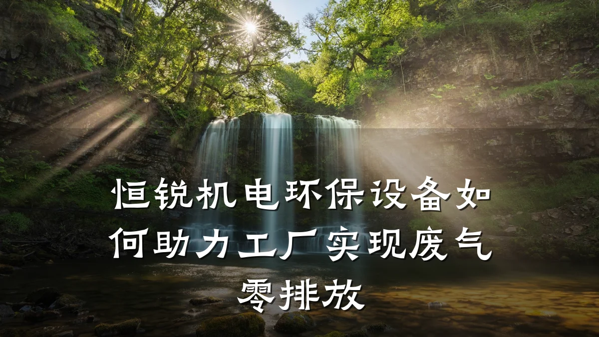 恒锐机电环保设备如何助力工厂实现废气零排放