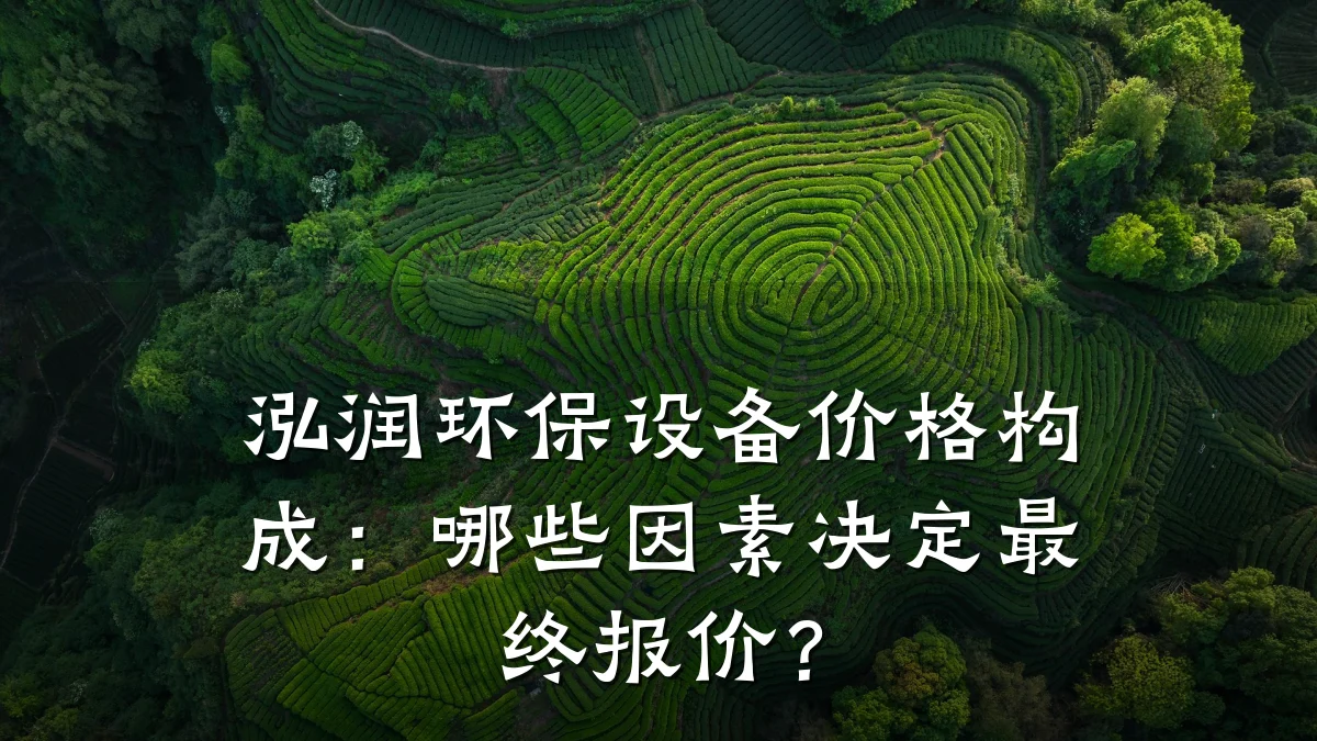 泓润环保设备价格构成：哪些因素决定最终报价？