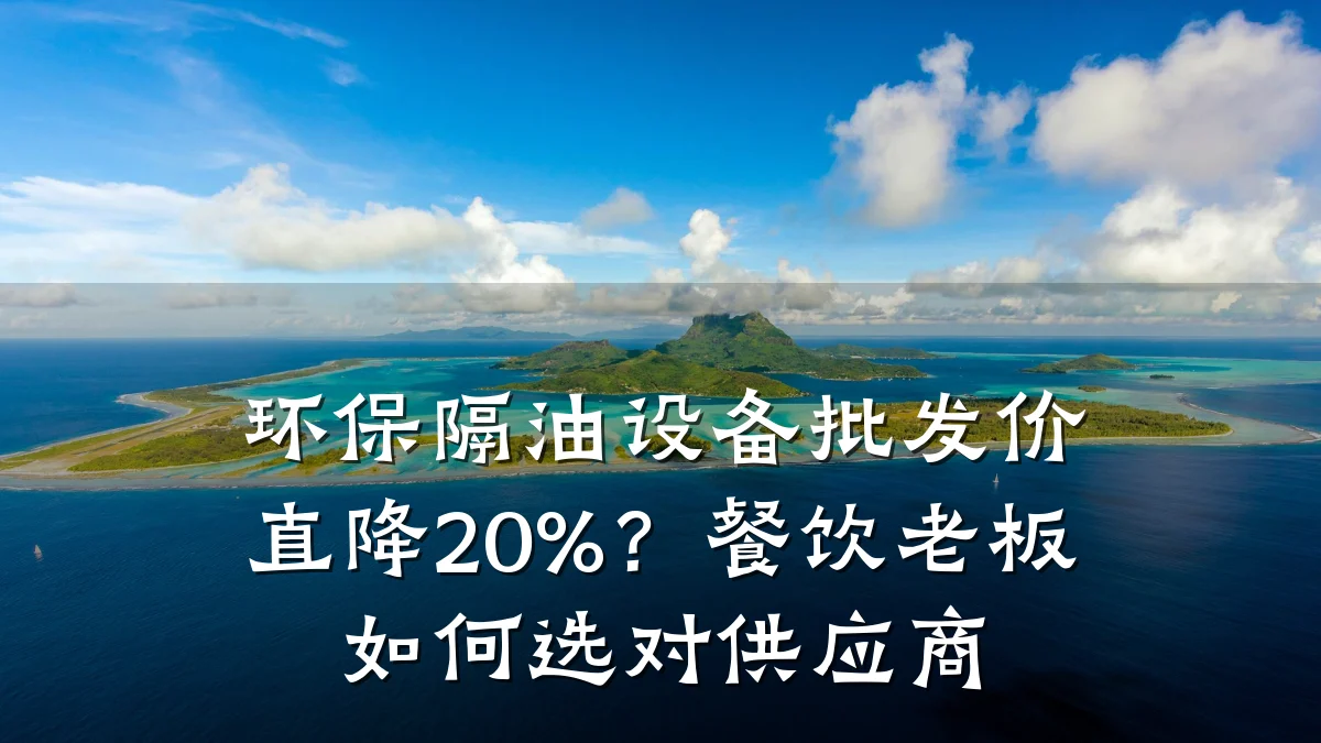 环保隔油设备批发价直降20%?餐饮老板如何选对供应商