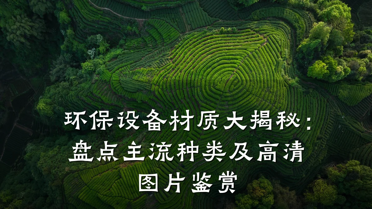 环保设备材质大揭秘:盘点主流种类及高清图片鉴赏