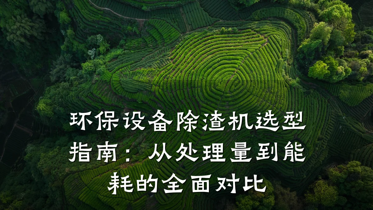 环保设备除渣机选型指南:从处理量到能耗的全面对比