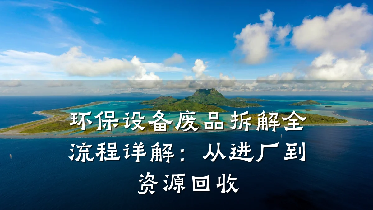 环保设备废品拆解全流程详解：从进厂到资源回收