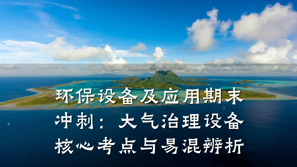 环保设备及应用期末冲刺:大气治理设备核心考点与易混辨析
