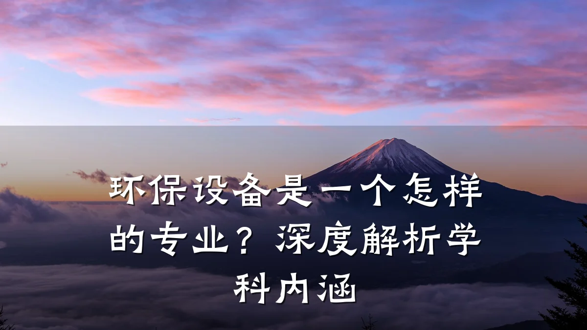 环保设备是一个怎样的专业?深度解析学科内涵