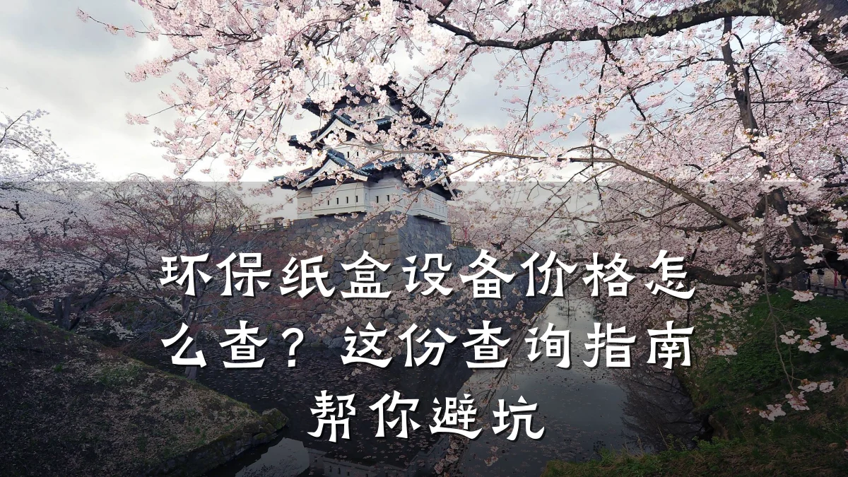 环保纸盒设备价格怎么查?这份查询指南帮你避坑