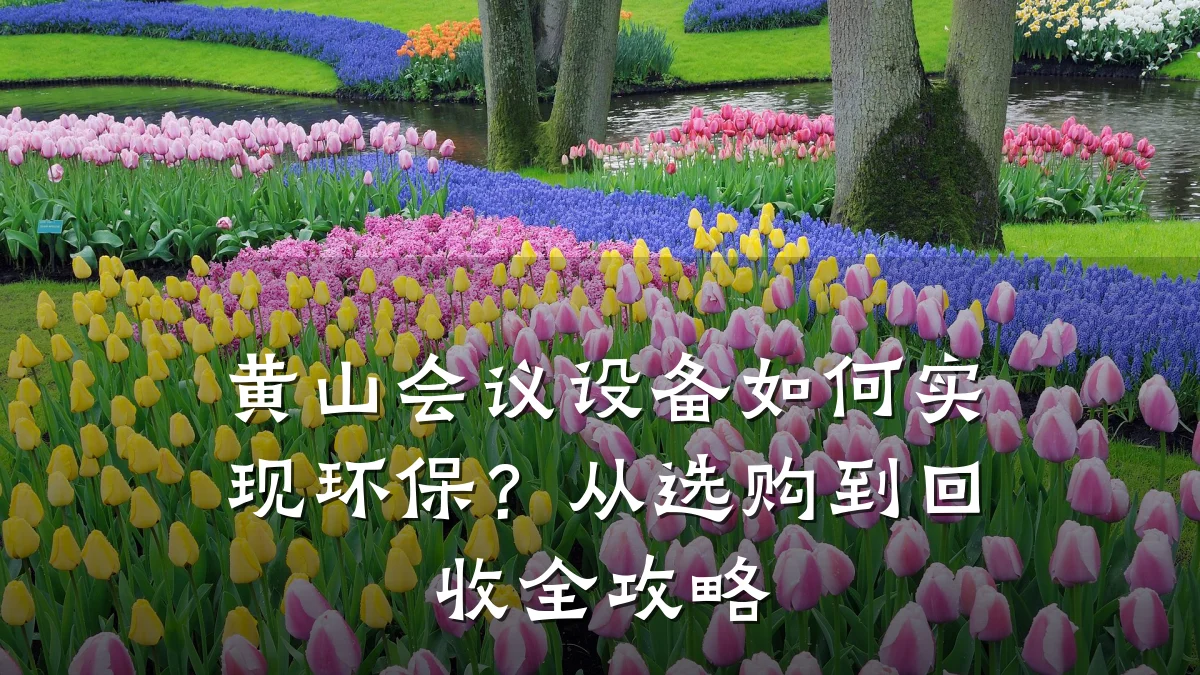 黄山会议设备如何实现环保?从选购到回收全攻略
