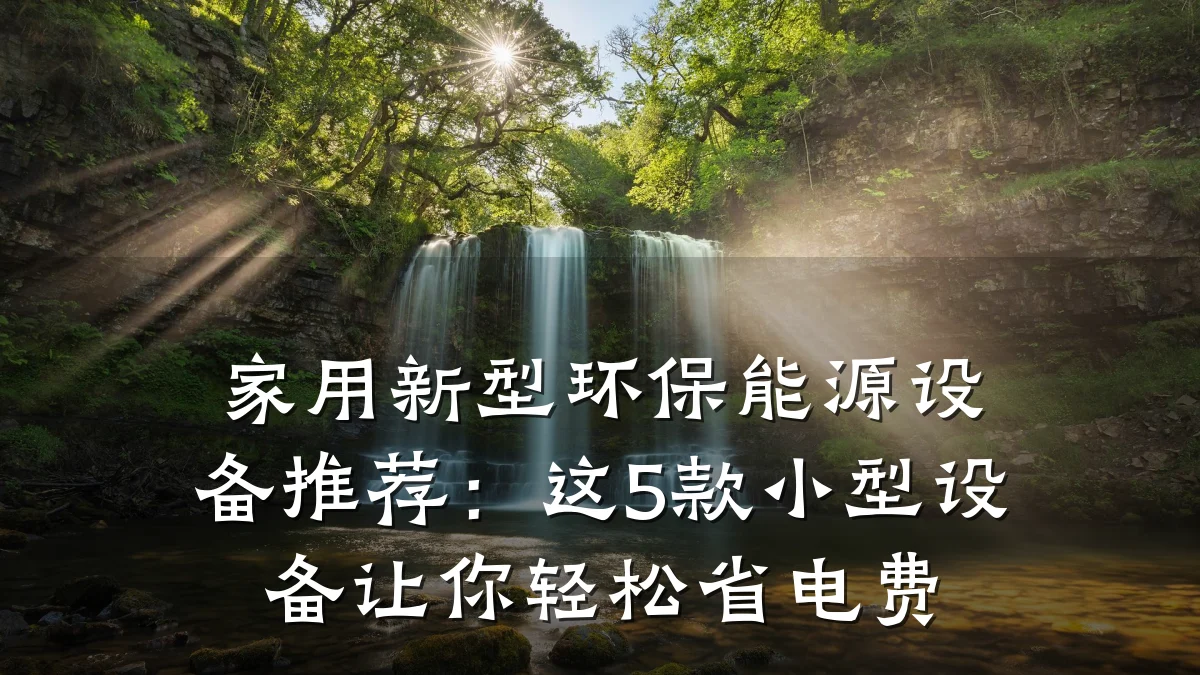 家用新型环保能源设备推荐:这5款小型设备让你轻松省电费
