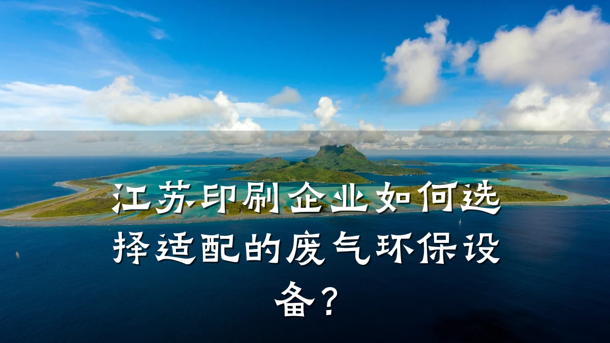 江苏印刷企业如何选择适配的废气环保设备?