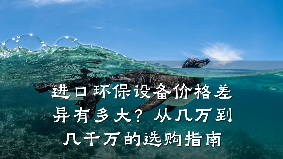 进口环保设备价格差异有多大?从几万到几千万的选购指南