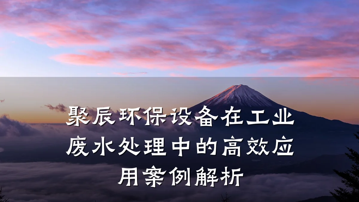 聚辰环保设备在工业废水处理中的高效应用案例解析
