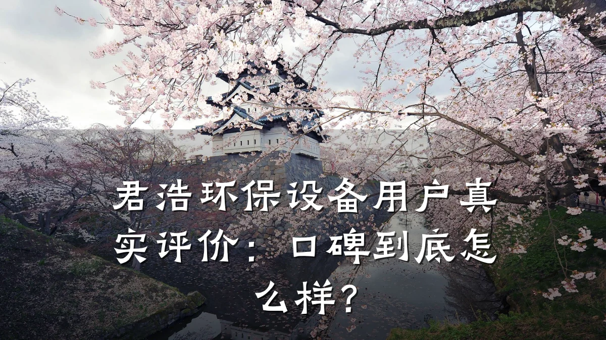 君浩环保设备用户真实评价：口碑到底怎么样？