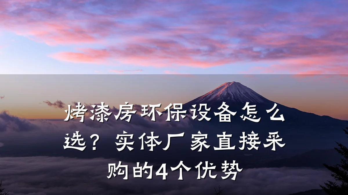 烤漆房环保设备怎么选?实体厂家直接采购的4个优势