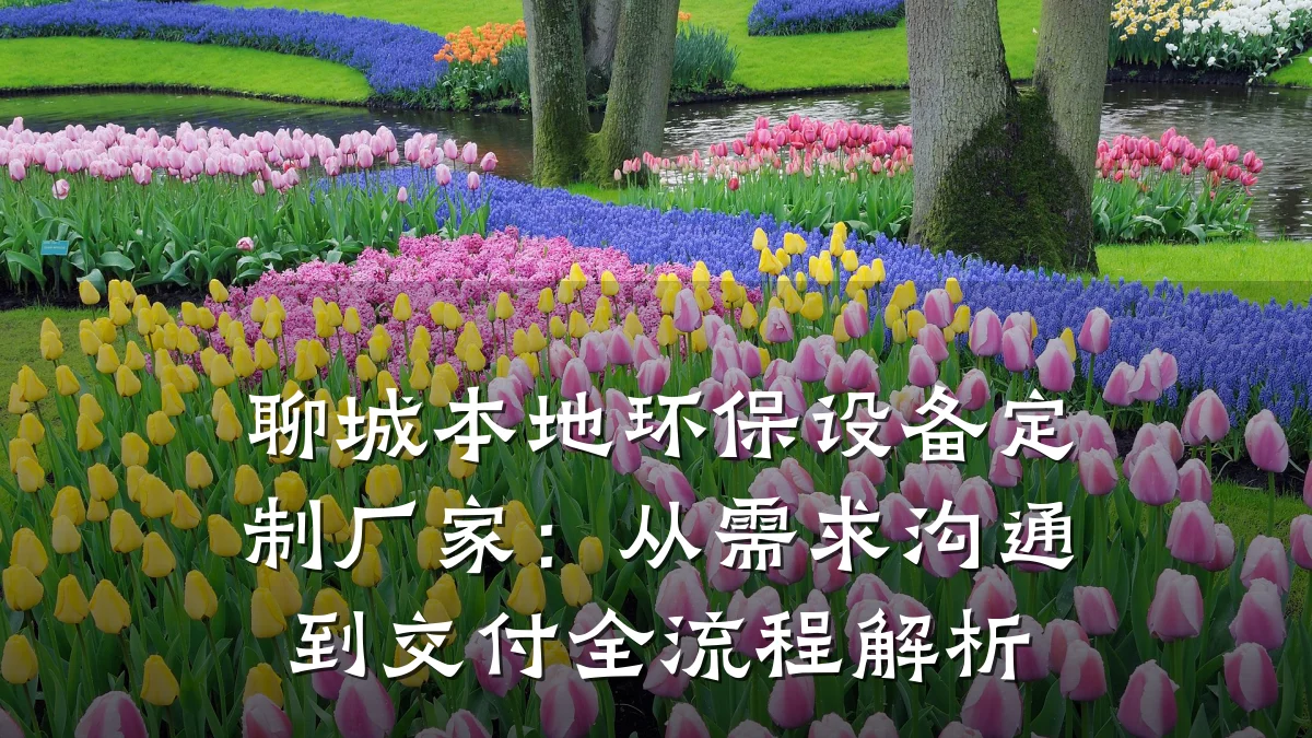 聊城本地环保设备定制厂家：从需求沟通到交付全流程解析