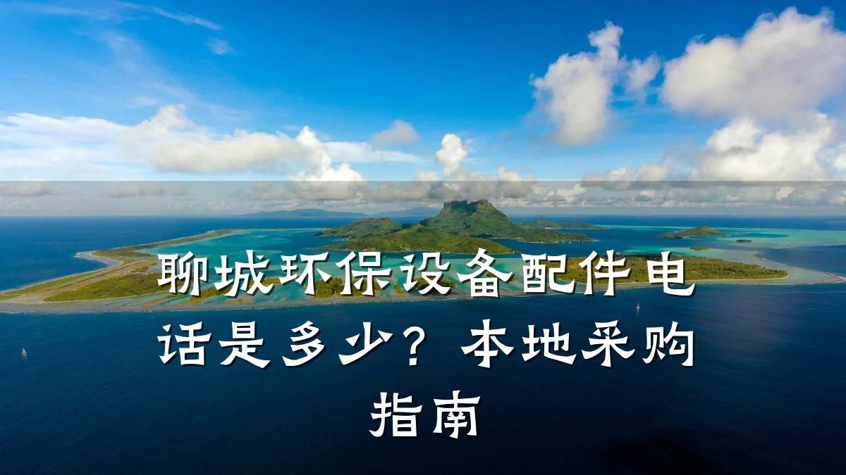 聊城环保设备配件电话是多少?本地采购指南