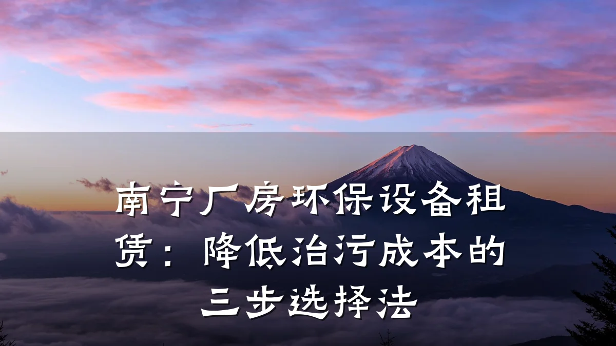 南宁厂房环保设备租赁:降低治污成本的三步选择法
