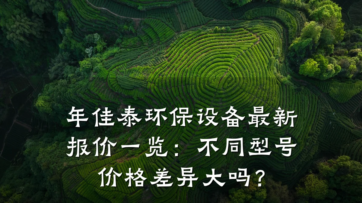年佳泰环保设备最新报价一览:不同型号价格差异大吗?