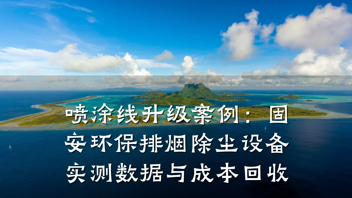 喷涂线升级案例:固安环保排烟除尘设备实测数据与成本回收