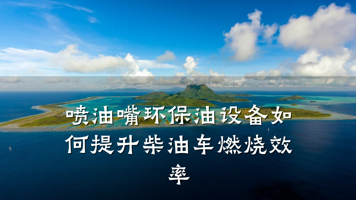 喷油嘴环保油设备如何提升柴油车燃烧效率