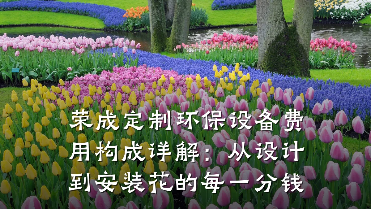 荣成定制环保设备费用构成详解：从设计到安装花的每一分钱