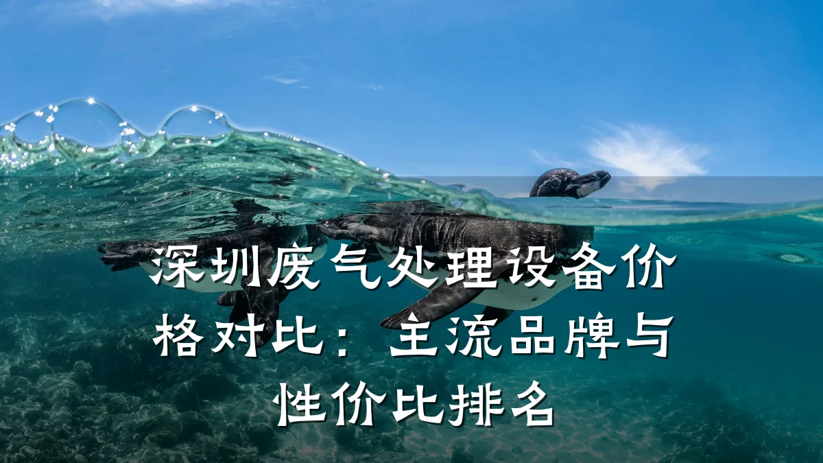 深圳废气处理设备价格对比:主流品牌与性价比排名