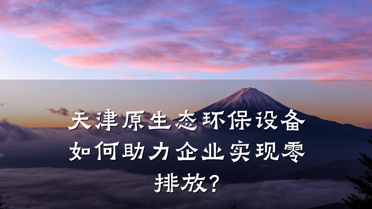 天津原生态环保设备如何助力企业实现零排放?