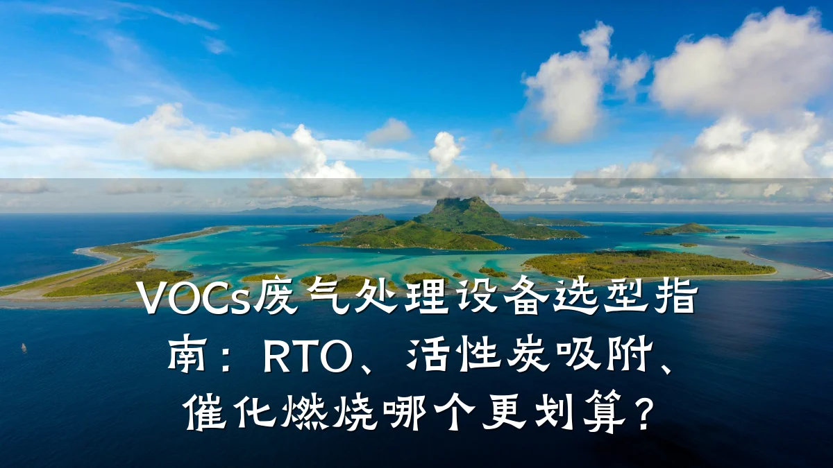 VOCs废气处理设备选型指南:RTO、活性炭吸附、催化燃烧哪个更划算?