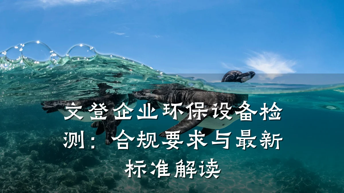 文登企业环保设备检测：合规要求与最新标准解读