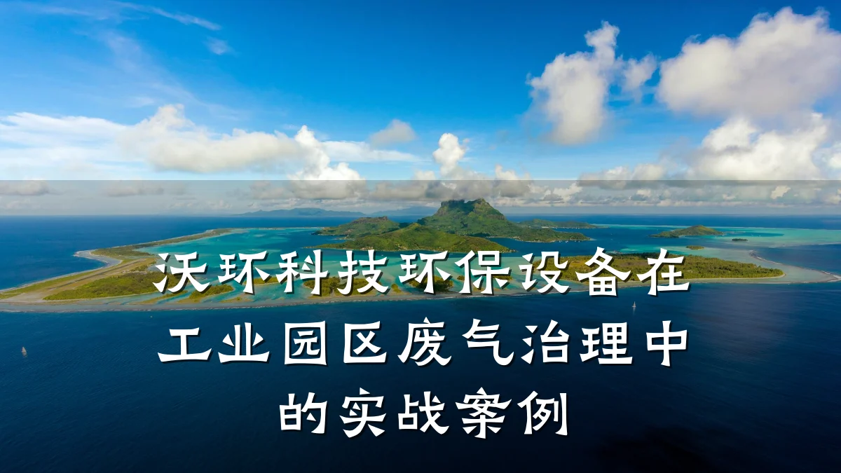 沃环科技环保设备在工业园区废气治理中的实战案例