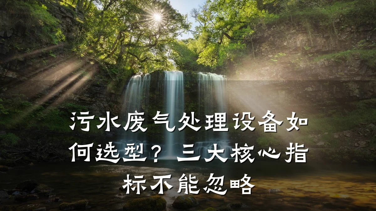 污水废气处理设备如何选型?三大核心指标不能忽略